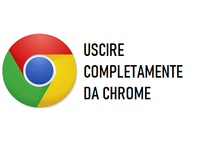 uscire completamente da chrome